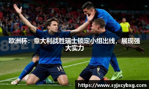 欧洲杯：意大利战胜瑞士锁定小组出线，展现强大实力