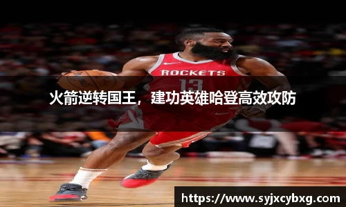 火箭逆转国王，建功英雄哈登高效攻防