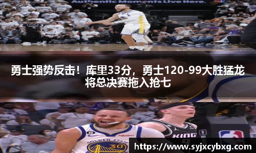 勇士强势反击！库里33分，勇士120-99大胜猛龙将总决赛拖入抢七