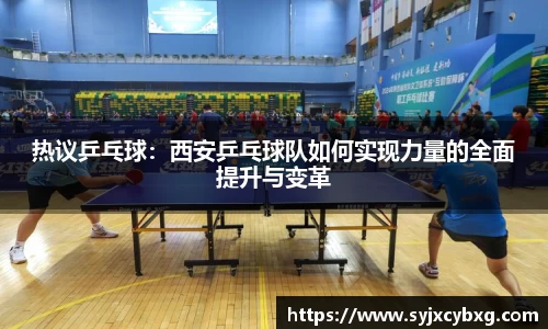 热议乒乓球：西安乒乓球队如何实现力量的全面提升与变革