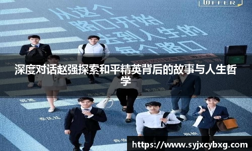 深度对话赵强探索和平精英背后的故事与人生哲学