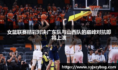 女篮联赛精彩对决广东队与山西队的巅峰对抗即将上演