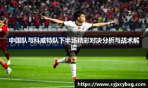 中国队与科威特队下半场精彩对决分析与战术解读