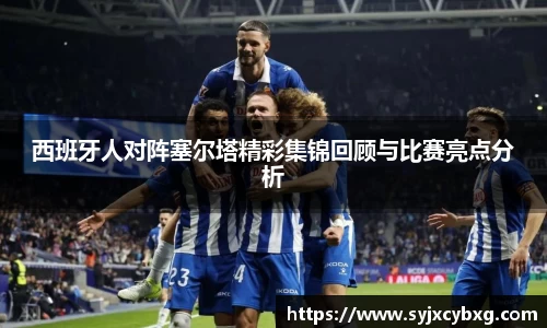 西班牙人对阵塞尔塔精彩集锦回顾与比赛亮点分析