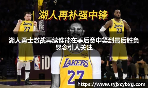 湖人勇士激战再续谁能在季后赛中笑到最后胜负悬念引人关注