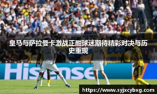 皇马与萨拉曼卡激战正酣球迷期待精彩对决与历史重现