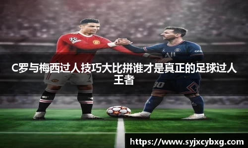 C罗与梅西过人技巧大比拼谁才是真正的足球过人王者