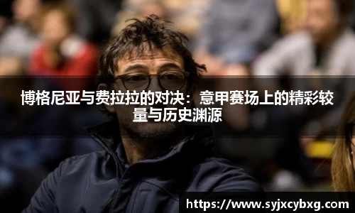 博格尼亚与费拉拉的对决：意甲赛场上的精彩较量与历史渊源