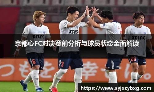 京都心FC对决赛前分析与球员状态全面解读