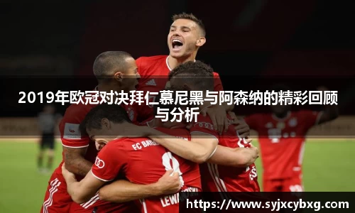 2019年欧冠对决拜仁慕尼黑与阿森纳的精彩回顾与分析