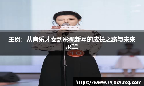 王岚：从音乐才女到影视新星的成长之路与未来展望