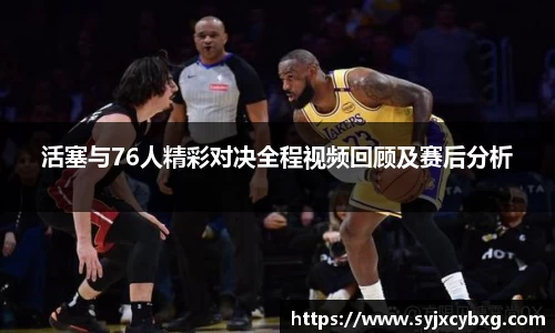 活塞与76人精彩对决全程视频回顾及赛后分析