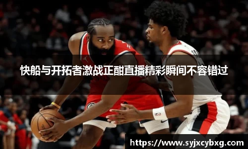 快船与开拓者激战正酣直播精彩瞬间不容错过
