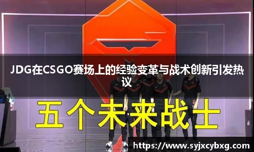 JDG在CSGO赛场上的经验变革与战术创新引发热议