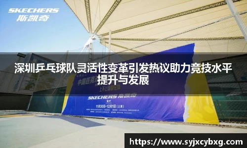 深圳乒乓球队灵活性变革引发热议助力竞技水平提升与发展