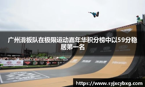 广州滑板队在极限运动嘉年华积分榜中以59分稳居第一名