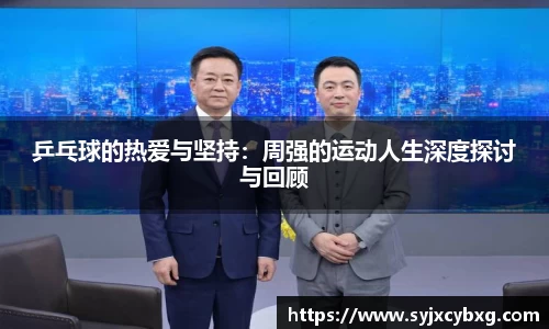 乒乓球的热爱与坚持：周强的运动人生深度探讨与回顾
