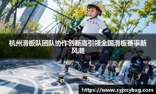 杭州滑板队团队协作创新高引领全国滑板赛事新风潮