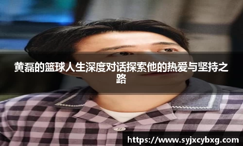 黄磊的篮球人生深度对话探索他的热爱与坚持之路