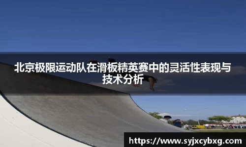 北京极限运动队在滑板精英赛中的灵活性表现与技术分析