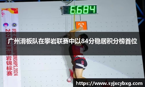 广州滑板队在攀岩联赛中以84分稳居积分榜首位